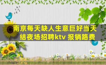 南京每天缺人生意巨好当天结夜场招聘ktv 报销路费